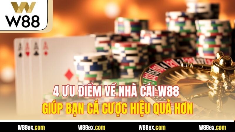 4 ưu điểm về nhà cái W88 giúp bạn cá cược hiệu quả hơn