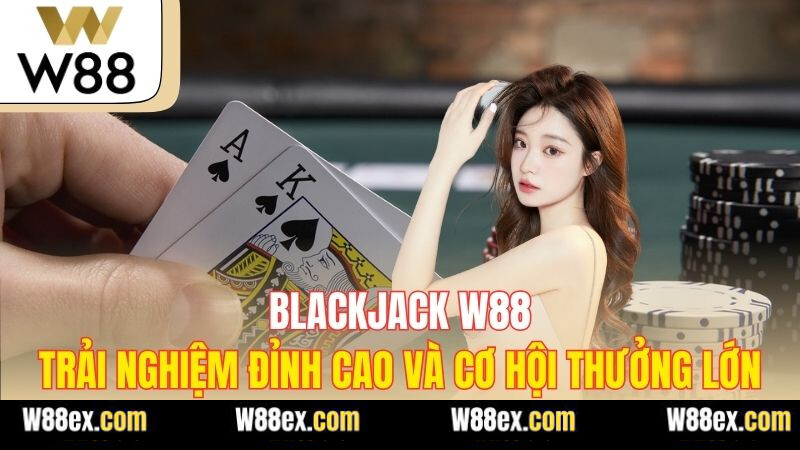 Blackjack W88 - Trải Nghiệm Đỉnh Cao và Cơ Hội Thưởng Lớn
