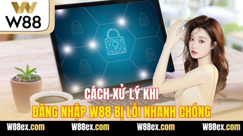 Cách xử lý khi đăng nhập W88 bị lỗi nhanh chóng