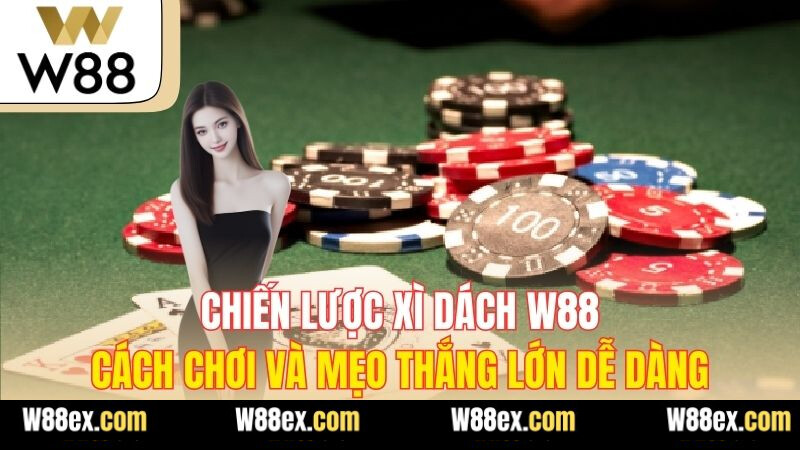 Chiến Lược Xì Dách W88 – Cách Chơi Và Mẹo Thắng Lớn Dễ Dàng