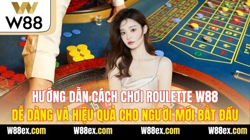 Hướng dẫn cách chơi roulette W88 dễ dàng và hiệu quả cho người mới bắt đầu