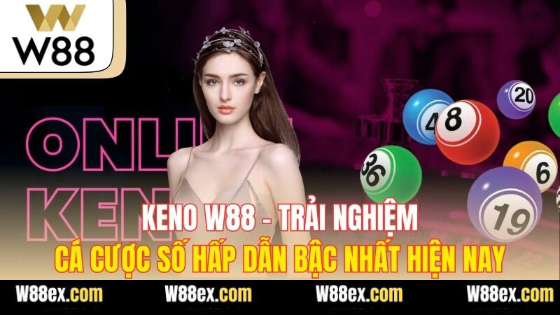 Keno W88 – Trải Nghiệm Cá Cược Số Hấp Dẫn Bậc Nhất Hiện Nay