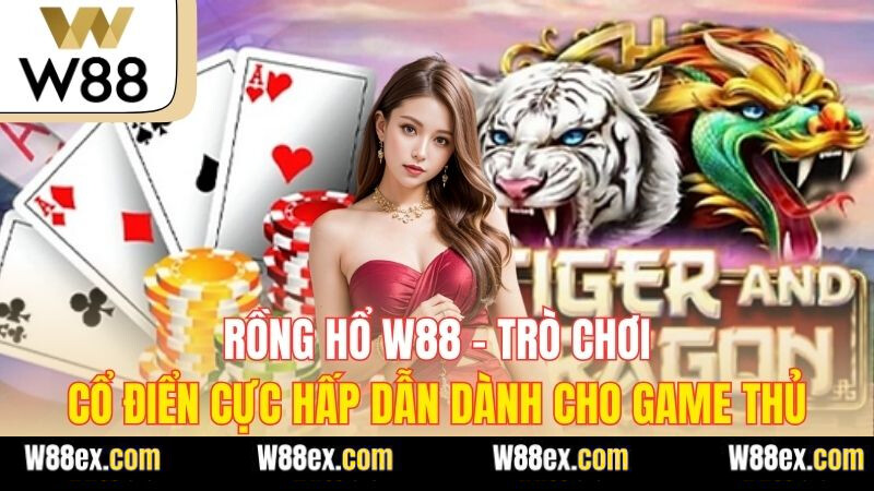 Rồng Hổ W88 - Trò Chơi Cổ Điển Cực Hấp Dẫn Dành Cho Game Thủ