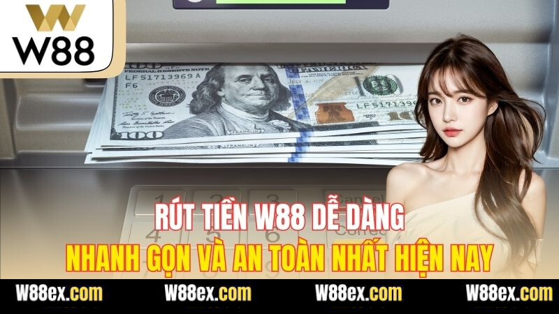 Rút Tiền W88 Dễ Dàng, Nhanh Gọn Và An Toàn Nhất Hiện Nay