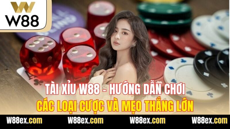 Tài Xỉu W88 - Hướng Dẫn Chơi, Các Loại Cược Và Mẹo Thắng Lớn
